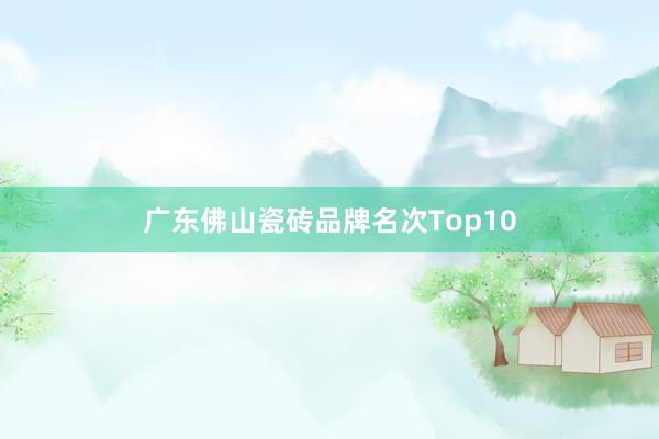 广东佛山瓷砖品牌名次Top10