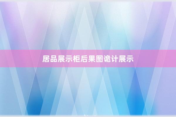 居品展示柜后果图诡计展示