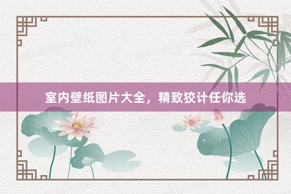 室内壁纸图片大全，精致狡计任你选