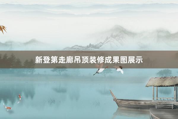 新登第走廊吊顶装修成果图展示