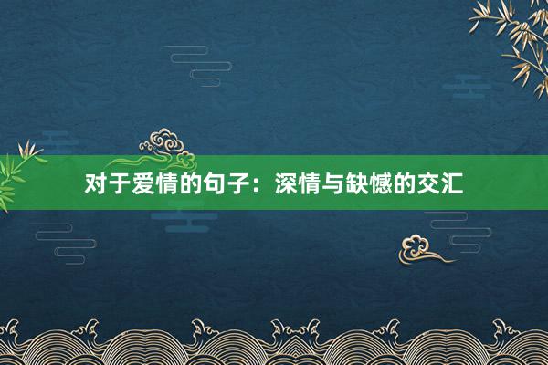 对于爱情的句子：深情与缺憾的交汇