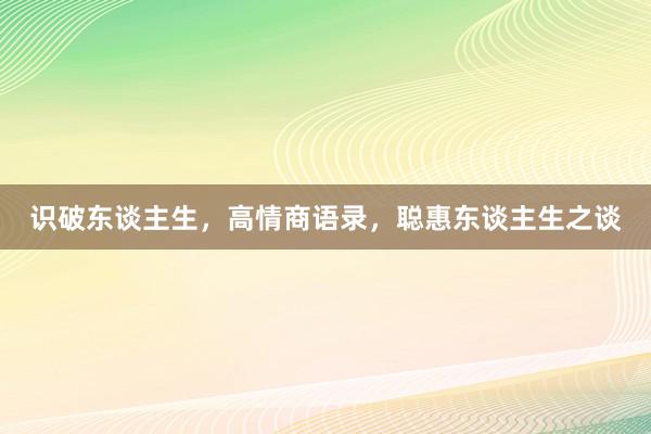识破东谈主生，高情商语录，聪惠东谈主生之谈