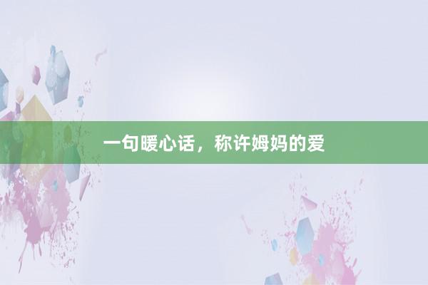 一句暖心话，称许姆妈的爱