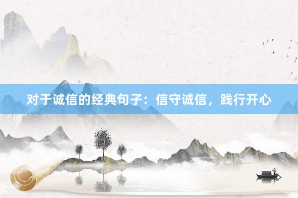 对于诚信的经典句子：信守诚信，践行开心