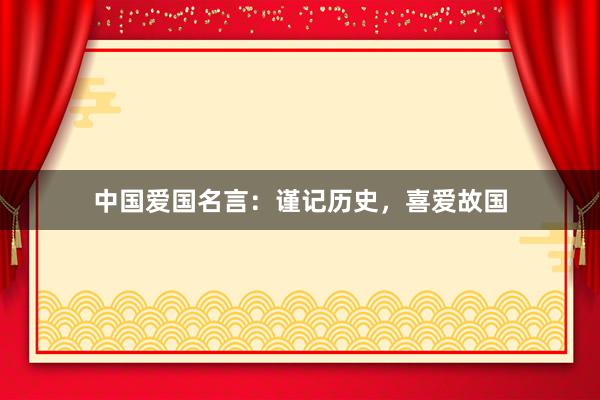 中国爱国名言：谨记历史，喜爱故国
