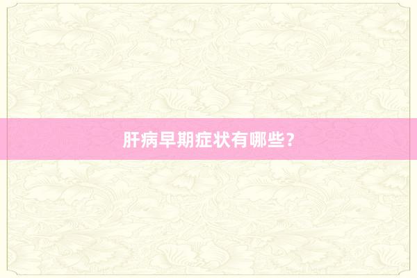 肝病早期症状有哪些？