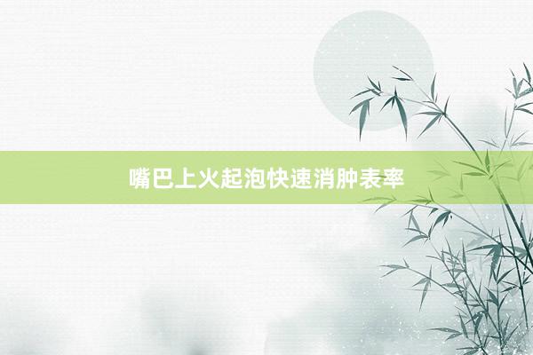 嘴巴上火起泡快速消肿表率