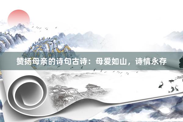 赞扬母亲的诗句古诗：母爱如山，诗情永存