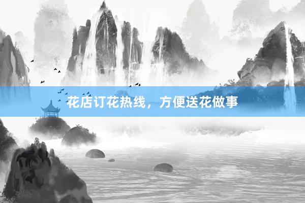 花店订花热线，方便送花做事