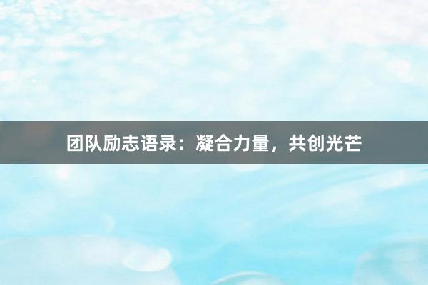 团队励志语录：凝合力量，共创光芒