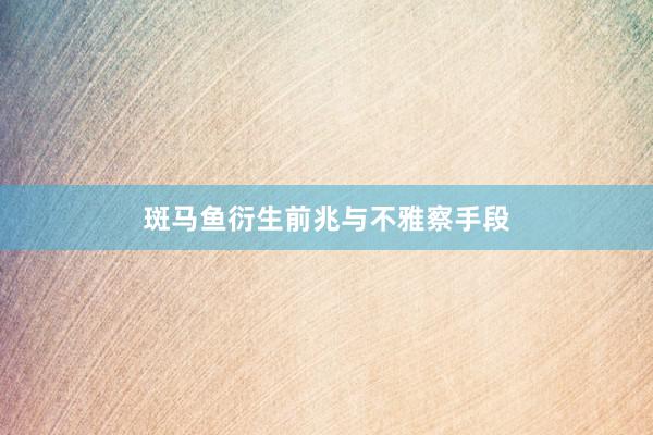 斑马鱼衍生前兆与不雅察手段
