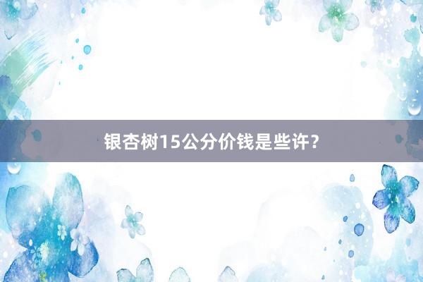 银杏树15公分价钱是些许？