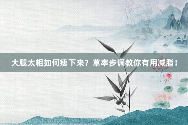 大腿太粗如何瘦下来？草率步调教你有用减脂！